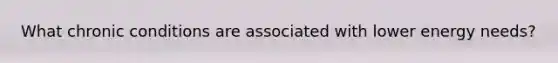 What chronic conditions are associated with lower energy needs?