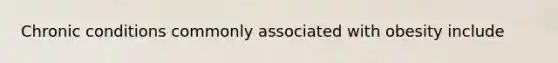 Chronic conditions commonly associated with obesity include