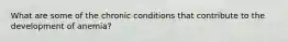 What are some of the chronic conditions that contribute to the development of anemia?