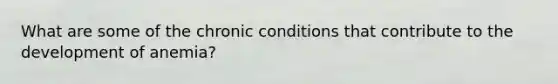 What are some of the chronic conditions that contribute to the development of anemia?