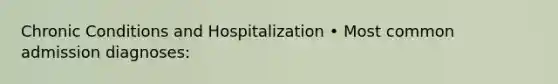 Chronic Conditions and Hospitalization • Most common admission diagnoses: