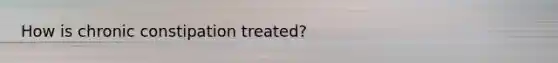 How is chronic constipation treated?