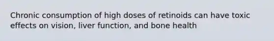 Chronic consumption of high doses of retinoids can have toxic effects on vision, liver function, and bone health