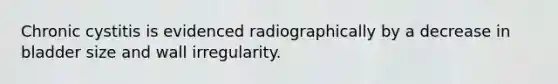 Chronic cystitis is evidenced radiographically by a decrease in bladder size and wall irregularity.