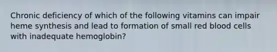 Chronic deficiency of which of the following vitamins can impair heme synthesis and lead to formation of small red blood cells with inadequate hemoglobin?