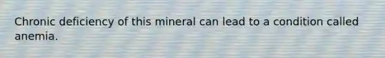 Chronic deficiency of this mineral can lead to a condition called anemia.