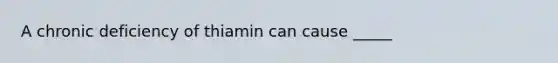 A chronic deficiency of thiamin can cause _____