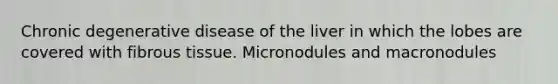 Chronic degenerative disease of the liver in which the lobes are covered with fibrous tissue. Micronodules and macronodules