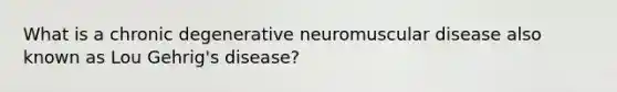 What is a chronic degenerative neuromuscular disease also known as Lou Gehrig's disease?