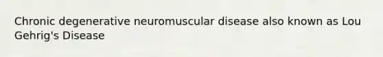 Chronic degenerative neuromuscular disease also known as Lou Gehrig's Disease