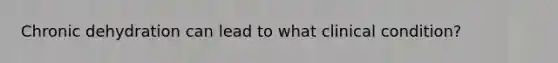 Chronic dehydration can lead to what clinical condition?