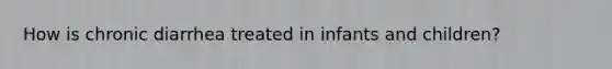 How is chronic diarrhea treated in infants and children?