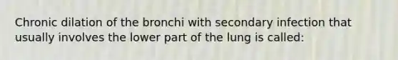 Chronic dilation of the bronchi with secondary infection that usually involves the lower part of the lung is called: