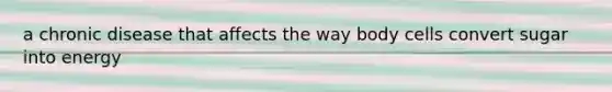 a chronic disease that affects the way body cells convert sugar into energy