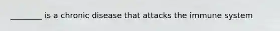 ________ is a chronic disease that attacks the immune system