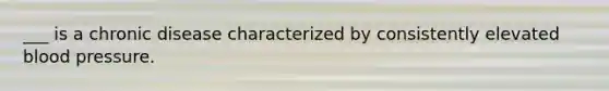 ___ is a chronic disease characterized by consistently elevated blood pressure.