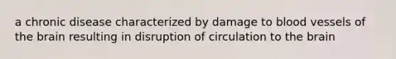 a chronic disease characterized by damage to blood vessels of the brain resulting in disruption of circulation to the brain