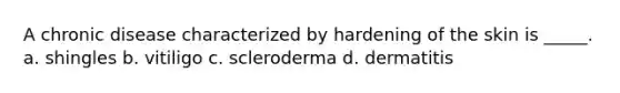 A chronic disease characterized by hardening of the skin is _____. a. shingles b. vitiligo c. scleroderma d. dermatitis