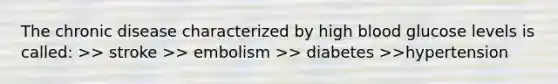 The chronic disease characterized by high blood glucose levels is called: >> stroke >> embolism >> diabetes >>hypertension