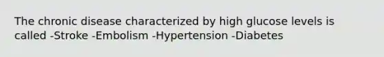 The chronic disease characterized by high glucose levels is called -Stroke -Embolism -Hypertension -Diabetes