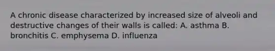 A chronic disease characterized by increased size of alveoli and destructive changes of their walls is called: A. asthma B. bronchitis C. emphysema D. influenza