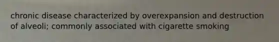 chronic disease characterized by overexpansion and destruction of alveoli; commonly associated with cigarette smoking