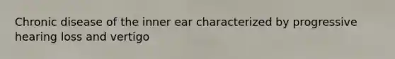 Chronic disease of the inner ear characterized by progressive hearing loss and vertigo