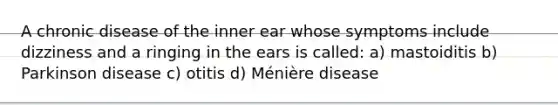 A chronic disease of the inner ear whose symptoms include dizziness and a ringing in the ears is called: a) mastoiditis b) Parkinson disease c) otitis d) Ménière disease