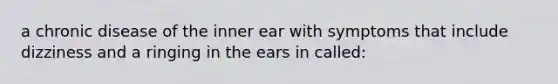 a chronic disease of the inner ear with symptoms that include dizziness and a ringing in the ears in called: