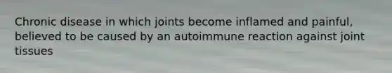 Chronic disease in which joints become inflamed and painful, believed to be caused by an autoimmune reaction against joint tissues