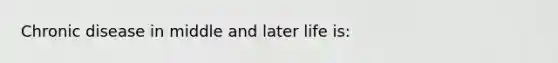 Chronic disease in middle and later life is: