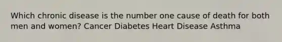 Which chronic disease is the number one cause of death for both men and women? Cancer Diabetes Heart Disease Asthma