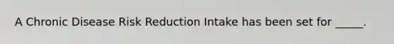 A Chronic Disease Risk Reduction Intake has been set for _____.