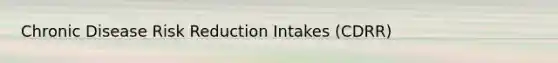 Chronic Disease Risk Reduction Intakes (CDRR)