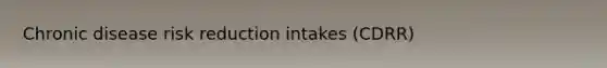 Chronic disease risk reduction intakes (CDRR)