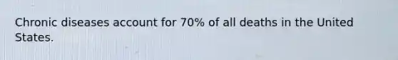 Chronic diseases account for 70% of all deaths in the United States.