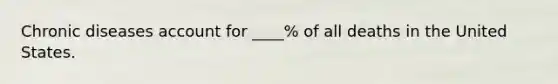 Chronic diseases account for ____% of all deaths in the United States.