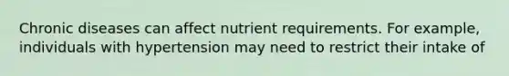 Chronic diseases can affect nutrient requirements. For example, individuals with hypertension may need to restrict their intake of