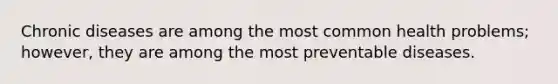 Chronic diseases are among the most common health problems; however, they are among the most preventable diseases.