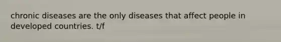 chronic diseases are the only diseases that affect people in developed countries. t/f