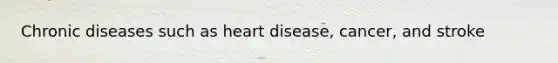 Chronic diseases such as heart disease, cancer, and stroke