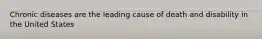 Chronic diseases are the leading cause of death and disability in the United States