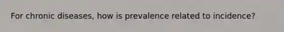 For chronic diseases, how is prevalence related to incidence?