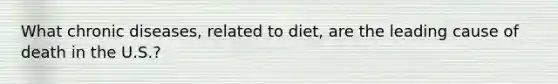 What chronic diseases, related to diet, are the leading cause of death in the U.S.?