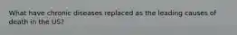 What have chronic diseases replaced as the leading causes of death in the US?