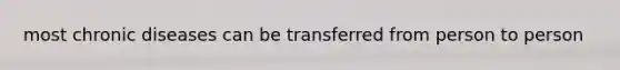 most chronic diseases can be transferred from person to person