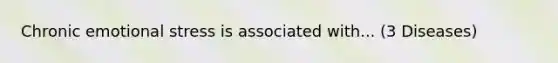 Chronic emotional stress is associated with... (3 Diseases)