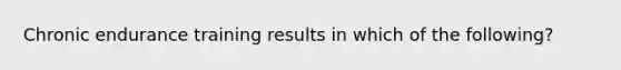 Chronic endurance training results in which of the following?