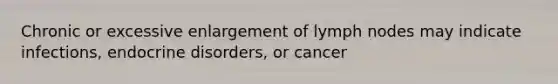 Chronic or excessive enlargement of lymph nodes may indicate infections, endocrine disorders, or cancer