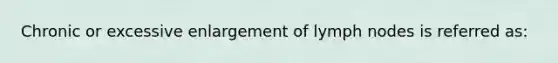 Chronic or excessive enlargement of lymph nodes is referred as: